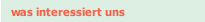 was interessiert uns
